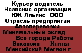 Курьер-водитель › Название организации ­ ЮК Альянс, ООО › Отрасль предприятия ­ Автоперевозки › Минимальный оклад ­ 15 000 - Все города Работа » Вакансии   . Ханты-Мансийский,Мегион г.